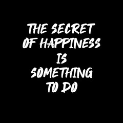 The secret of happiness is something to do. Quotes