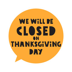 We will be Closed on Thanksgiving day. Orange speech bubble. Vector graphic design. Illustration
