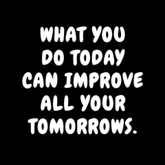 What you do today, can improve all your tomorrows. Quotes