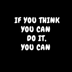 Motivational quotes. If you think you can do it, you can.
