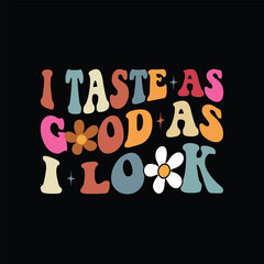 I TASTE AS GOOD AS I LOOK, sloagn shirt graphic designs