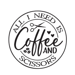 all i need is coffee and scissors background lettering calligraphy,inspirational quotes,illustration typography,vector design