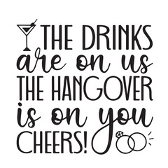 the drinks are on us the hangover is on you cheers background lettering calligraphy,inspirational quotes,illustration typography,vector design