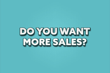 Do you want more Sales. A Illustration with white text isolated on light green background.