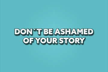 Don’t be ashamed of your story. A Illustration with white text isolated on light green background.