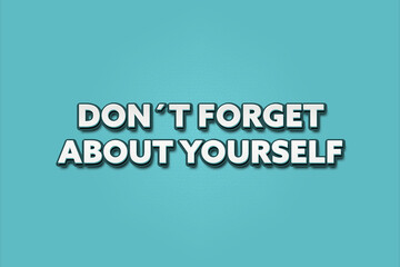 don’t forget about yourself. A Illustration with white text isolated on light green background.