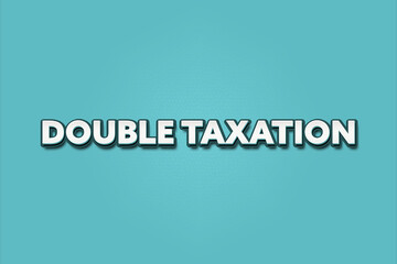 Double Taxation. A Illustration with white text isolated on light green background.