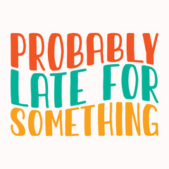 Probably late for something retro t shirt design vector sublimation