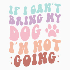 If i cant bring my dog im not going svg retro t shirt design