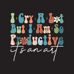 I cry a lot but I am so Productive it's an art