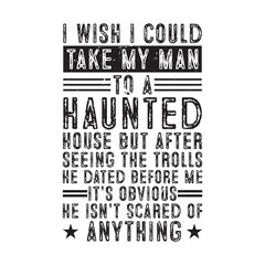 i wish i could take my man to a haunted house but after seeing the trolls he dated before me it's obvious he isn't scared of anything