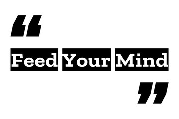 Feed Your Mind quote design in black and white colors inside quotation marks. Used as a proverb for concepts like Knowledge, personal growth, Mindfulness & self learning. Used for T-shirt designs too.