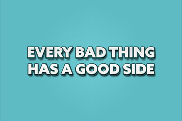 Every bad thing has a good side. A Illustration with white text isolated on light green background.