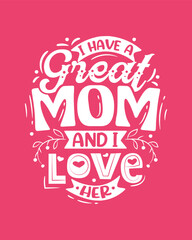 I have a great mom and I love her. Mom quote typography posters, t-shirts, banners, wall art, bags, stickers, and other stationary design.