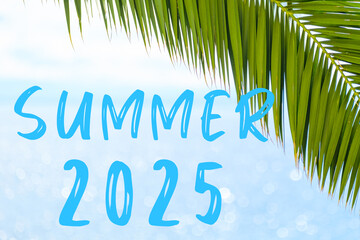 Summer 2025 text on the background with palm leaf and blue sea. Template of a greeting card, postcard or advertisement of a tour agency. 