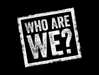 Who Are We is a question that seeks to identify or understand the nature, identity, or characteristics of a person, group, organization, or entity, text concept stamp