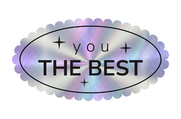 Holographic Sticker You The Best. Hologram oval label in retro style. Simple geometric shape with rainbow color. Tag for note that job well done, that she he is good fellow