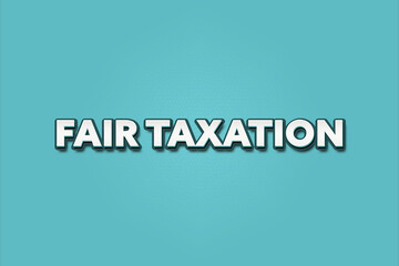 Fair Taxation. A Illustration with white text isolated on light green background.
