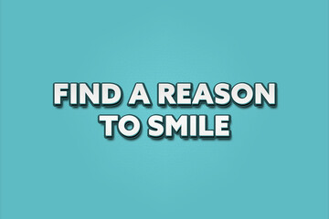 Find a reason to smile. A Illustration with white text isolated on light green background.