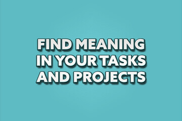 find meaning in your tasks and projects. A Illustration with white text isolated on light green background.