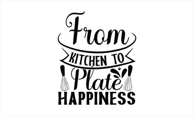 From Kitchen To Plate Happiness-chef T-shirt Design,Cooking typography t shirt printable vector, chef vector, Restaurant illustration, t shirt design, Master of the Kitchen, A Chef's Passion, Vector, 