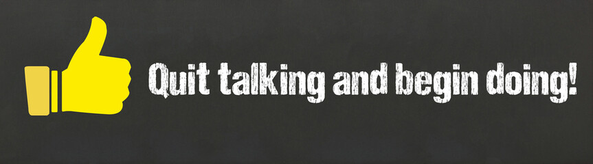 Quit talking and begin doing	