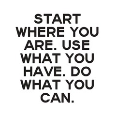 Start where you are. Use what you have. Do what you can. Motivational quotes