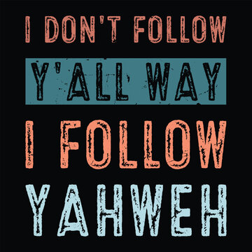 I Don't Follow Y'all Way I follow YAHWEH