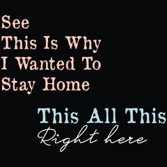 Obraz premium See This Is Why I Wanted To Stay Home, This All This Right Here