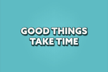 Good things take time. A Illustration with white text isolated on light green background.