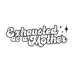 exhausted as a mother background inspirational positive quotes, motivational, typography, lettering design, vector, illustration, sign, text, alphabet, font, decoration, happy, art, love