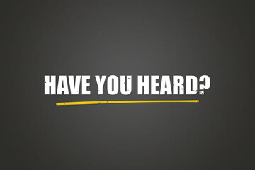 Have you heard. A blackboard with white text. Illustration with grunge text style.