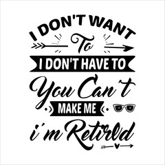 I Don’t Want To Don’t Have To You Can’t Make Me I’m Retired - Retirement SVG Design, Hand drawn lettering phrase isolated on white background, typography t shirt design, eps, Files for .