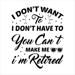 I Don’t Want To Don’t Have To You Can’t Make Me I’m Retired - Retirement SVG Design, Hand drawn lettering phrase isolated on white background, typography t shirt design, eps, Files for .