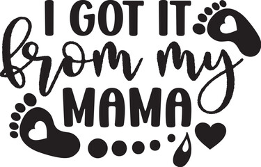I GOT IT from MY MAMA