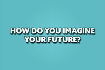 How do you imagine your future. A Illustration with white text isolated on light green background.