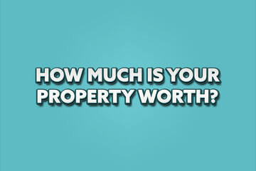 How much is your property worth. A Illustration with white text isolated on light green background.