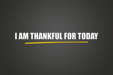 I am thankful for today.. A blackboard with white text. Illustration with grunge text style.