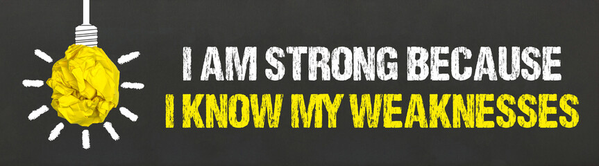 I am strong because I know my weaknesses	