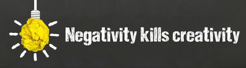 Negativity kills creativity	
