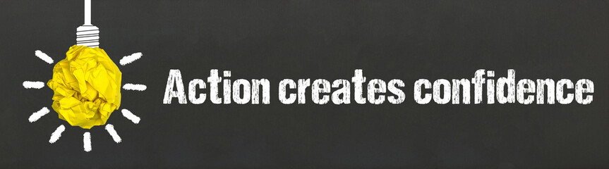 Action creates confidence	
