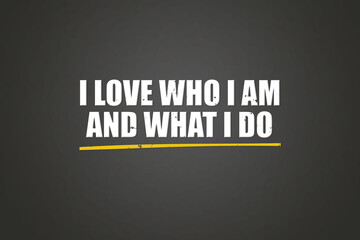 I love who I am and what I do. A blackboard with white text. Illustration with grunge text style.