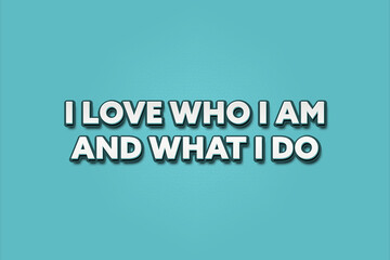 I love who I am and what I do. A Illustration with white text isolated on light green background.