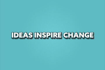 Ideas inspire change. A Illustration with white text isolated on light green background.
