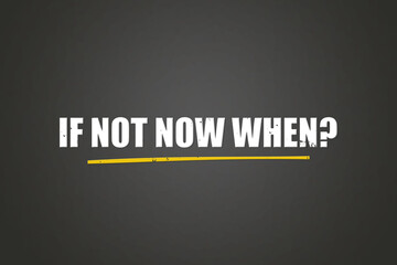 If not now, when. A blackboard with white text. Illustration with grunge text style.