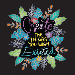 Create the things you wish existed. Inspirational Quote with floral decoration. Hand drawn vintage lettering.