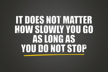 It does not matter how slowly you go as long as you do not stop. A blackboard with white text. Illustration with grunge text style.