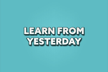 Learn from Yesterday. A Illustration with white text isolated on light green background.
