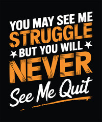 Inspiring motivation quote, You may see me struggle but you will never see me quit t shirt design.