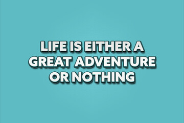 Life is either a great adventure or nothing. A Illustration with white text isolated on light green background.